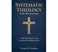 Systematic Theology For Beginners: A Bible Study Guide to Christian Doctrine and the Foundations of Faith