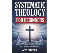 Systematic Theology for Beginners: A Thorough Introduction to Christian Doctrine-Built for Clarity, Confidence, and Lifelong Understanding