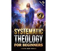 Systematic Theology for Beginners: Master the Deepest Truths About Christian Doctrine and Gain Absolute Clarity in a Confusing World with Just 10 Minutes a Day (Systematic Theology Bible Study Books)