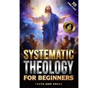 Systematic Theology for Beginners: Master the Deepest Truths About Christian Doctrine and Gain Absolute Clarity in a Confusing World with Just 10 Minutes a Day (Systematic Theology Bible Study Books)