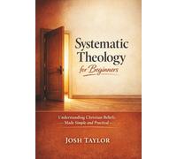 Systematic Theology for Beginners: Understanding Christian Beliefs Made Simple and Practical