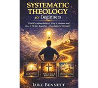 Systematic Theology for Beginners: What Christians Believe, Why It Matters, and How It All Fits Together - Explained Simply