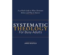Systematic Theology for Busy Adults: A 52-W uide To What Christians Believe and Why It Matters (Faith That Fits a Busy Life)