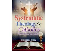 Systematic Theology for Catholics Scriptural Roadmap to Truth, Authority, and a Faith You Can Live With Confidence