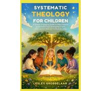 Systematic Theology For Children: A Simple, Engaging Guide to Help Children Understand God, Strengthen Faith, and Live Out Biblical Truths Every Day