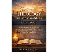 Systematic Theology for Christian Adults Workbook: A Structured 52 Week Guide to Christian Doctrine, Biblical Foundations, and Everyday Faith