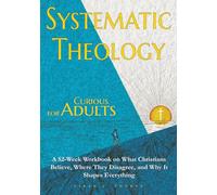 Systematic Theology for Curious Adults: A 52-Week Workbook on What Christians Believe, Where They Disagree, and Why It Shapes Everything