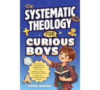 Systematic Theology For Curious Boys: A Thoughtful Introduction to Christian Theology That Makes Big Ideas Clear and Builds a Lasting Foundation of ... For Christian Kids (Boys & Girls Ages 8-12))