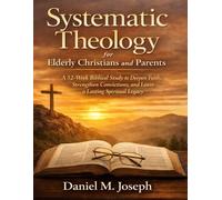 Systematic Theology for Elderly Christians and Parents: A 52-W iblical Study to Deepen Faith, Strengthen Convictions, and Leave a Lasting Spiritual Legacy