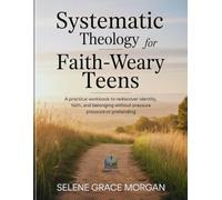 Systematic Theology for Faith-Weary Teens: A Practical Workbook to Rediscover Identity, Faith, and Belonging Without Pressure or Pretending (Learnovia Christian Book Series)
