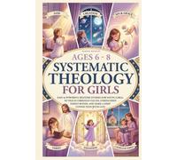 Systematic Theology for Girls 6-8: 50 Easy and Powerful Bedtime Stories for Young Girls That Teach Christian Values-Strengthen Family Bonds, and Make Deep Faith Simple (Faith Through Stories)