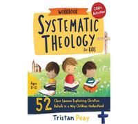 Systematic Theology for Kids 52 Clear Lessons Explaining Christian Beliefs in a Way Children Understand: A Bible-Based Workbook for Ages 8-12 | ... Step (Foundations of Faith for Kids Series)