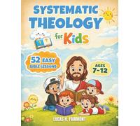Systematic Theology for Kids: 52 Simple Bible Lessons to Help Children Ages 7-12 Understand God, Jesus, and the Bible with Confidence
