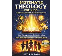 Systematic Theology for Kids:: 52-Week Evidence-Based Workbook Real Apologetics in 10 Minutes a Day Build Unshakeable Faith Your Kids Can Defend (Complete Lessons, Evidence & Answers Included)