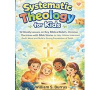 Systematic Theology for Kids: 52 Weekly Lessons on Key Biblical Beliefs, Christian Doctrines with Bible Stories to Help Children to Understand God’s words and Build a Strong Foundation of Faith