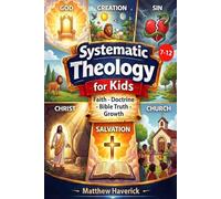 Systematic Theology for Kids 7-12: A 52-Week Journey Through Bible Truths with Activities, Clear Lessons, and Meaningful Prayers for Everyday Faith