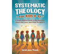Systematic Theology for Kids 8-12: A Simple Biblical Guide to Big Questions About God, Jesus, and What We Believe