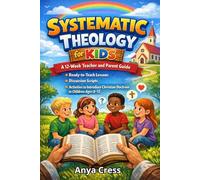 SYSTEMATIC THEOLOGY FOR KIDS: A 12-Week Teacher and Parent Guide - Ready-to-Teach Lessons, Discussion Scripts, and Activities to Introduce Christian Doctrine to Children Ages 8-12