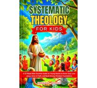 SYSTEMATIC THEOLOGY FOR KIDS: A 52-Week Bible Doctrine Guide for Young Hearts to Know God, Love Jesus, Grow in Faith, and Build Strong Christian Foundations