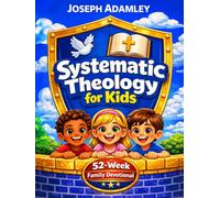 Systematic Theology for Kids: A 52-Week Family Devotional with Bible Lessons, Scripture Studies, and Hands-On Activities to Teach Christian Doctrine