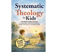 Systematic Theology for Kids: A 52-Week Guided Journey to Help Kids Understand Biblical Truths and Grow a Confident Faith (Faith Foundations Series)