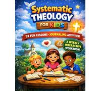 Systematic Theology for Kids: A 52-Week interactive Workbook: Bible Lessons, Faith-Building Activities, and Guided Journaling for Children