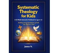 Systematic Theology for Kids: A 52-Week Interactive Workbook for Ages 6-12: Building Strong Foundations of Christian Faith One Week at a Time