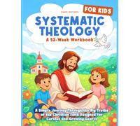 Systematic Theology for Kids - A 52-Week Workbook: A Simple Journey Through the Big Truths of the Christian Faith Designed for Curious and Growing Hearts
