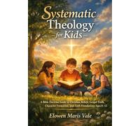Systematic Theology for Kids: A Bible Doctrine Guide to Christian Beliefs, Gospel Truth, Character Formation, and Faith Foundations Ages 8-12