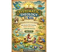 Systematic Theology for Kids: A Kid-Friendly Christian Doctrine Workbook With Weekly Bible Reading, Simple Definitions, and Real-Life Scenarios (Ages 8-12)