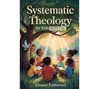 Systematic Theology for Kids: A Parent-Guided journey to Help Children Understand God, Jesus, and Their Faith