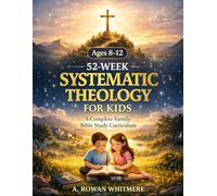 Systematic Theology for Kids: A Practical 52-W amily Bible Study Guide to Help Children Understand the Bible, Know Jesus Deeply, and Build a Strong, Lasting Faith