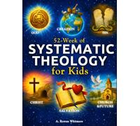 Systematic Theology for Kids: A Practical 52-W amily Bible Study Guide to Help Children Understand the Bible, Know Jesus Deeply, and Build a Strong, Lasting Faith