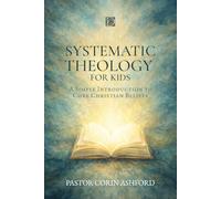Systematic Theology for Kids: A Simple Introduction to Core Christian Beliefs (Ages 8-12)