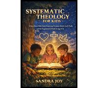 SYSTEMATIC THEOLOGY FOR KIDS: A Story-Based Bible Study Exploring Christian Beliefs, God’s Truth, and the Foundations of Faith for Ages 8-10