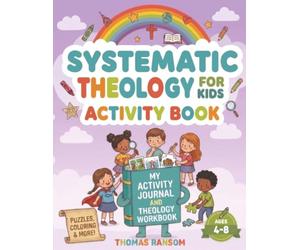 Systematic Theology For Kids Activity Book Ages 4-8: Grow Your Child's Faith, Character, and Biblical Understanding Through Super-Engaging Meaningful Activities, Without Overwhelming Lessons