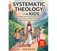 Systematic Theology for Kids ages 6-12: A 52-Week Journey with Lessons on the Bible, God, Jesus, and the Church to Help Children Know and Love the Truth (Young Christian Doctrines)