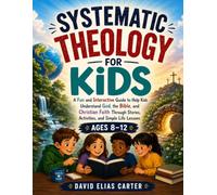 Systematic Theology for Kids Ages 8-12: A Fun and Interactive Guide to Help Kids Understand God, the Bible, and Christian Faith Through Stories, Activities, and Simple Life Lessons