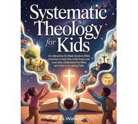 Systematic Theology for Kids Ages 8-12: An Interactive 52-W uide to Bible Doctrine to Help Your Child Know and Love God, Understand the Bible, and Grow in a Lasting Faith