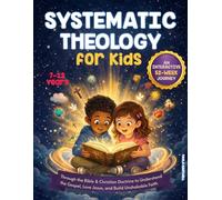 Systematic Theology for Kids: An Interactive 52-Week Journey Through the Bible & Christian Doctrine to Understand the Gospel, Love Jesus, and Build Unshakable Faith