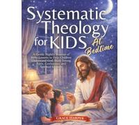 Systematic Theology for Kids at Bedtime: A Gentle Nightly Routine of Bible Lessons to Help Children Understand God, Build Strong Faith, Confidence, and Spiritual Growth
