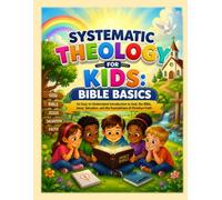 Systematic Theology for Kids: Bible Basics: An Easy-to-Understand Introduction to God, the Bible, Jesus, Salvation, and the Foundations of Christian Faith