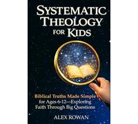 Systematic Theology for Kids: Biblical Truths Made Simple for Ages 6-12-Exploring Faith Through Big Questions (The Big Questions Faith Series)
