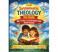 Systematic Theology for Kids: Big Truths of the Christian Faith Made Simple (Clear Lessons,Thoughtful Questions,and Bible-Based)
