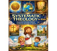 Systematic Theology for Kids; Essential Christian Beliefs Explained Through Scripture