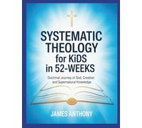 Systematic Theology for Kids in 52-Weeks: Doctrinal Journey of God, Creation and Supernatural Knowledge