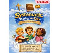 Systematic Theology for Kids - King James Version: 52 Weeks of Learning Christian Doctrine Step by Step Weekly Lessons and Activities for Ages 8-12