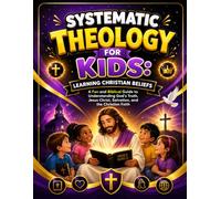 Systematic Theology for Kids: Learning Christian Beliefs: A Fun and Biblical Guide to Understanding God's Truth, Jesus Christ, Salvation, and the Christian Faith