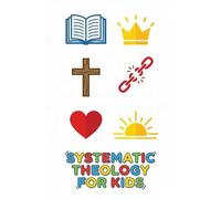 Systematic Theology For Kids Of All Ages: 10-Minute Weekly Lessons, Scripture Memorization, and Creative Sketch-ology Journaling