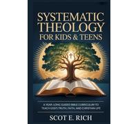 Systematic Theology for Kids & Teens: A Year-Long Guided Bible Curriculum to Teach God’s Truth, Faith, and Christian Life